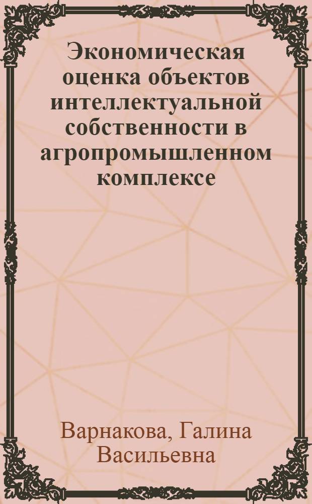Экономическая оценка объектов интеллектуальной собственности в агропромышленном комплексе : на материалах научно-исследовательских учреждений Сибирского отделения Россельхозакадемии : монография