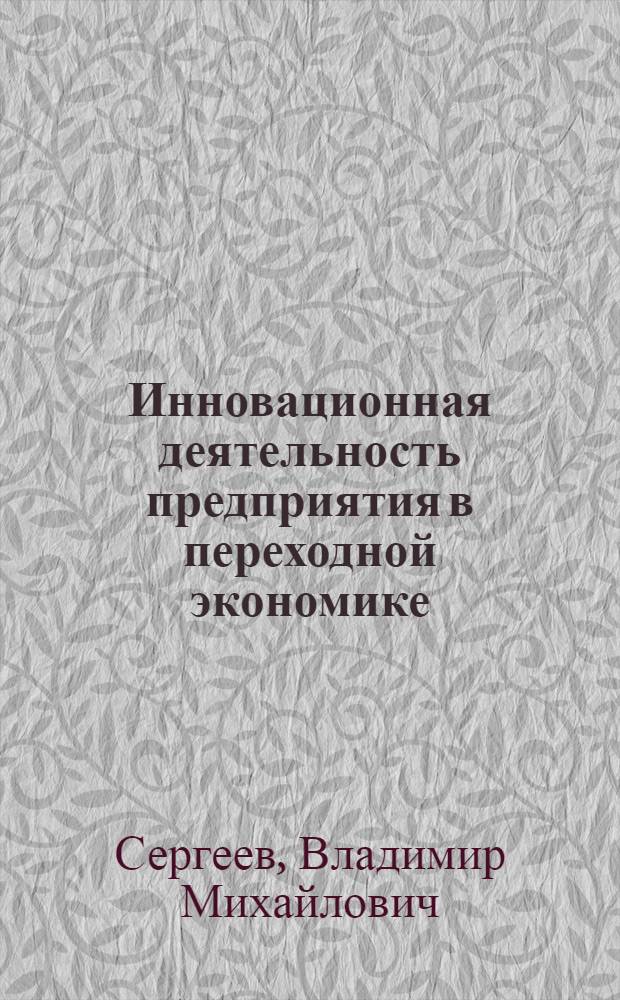 Инновационная деятельность предприятия в переходной экономике (теоретико-методологический аспект) : автореферат диссертации на соискание ученой степени к.э.н. : специальность 08.00.05 : специальность 08.00.01