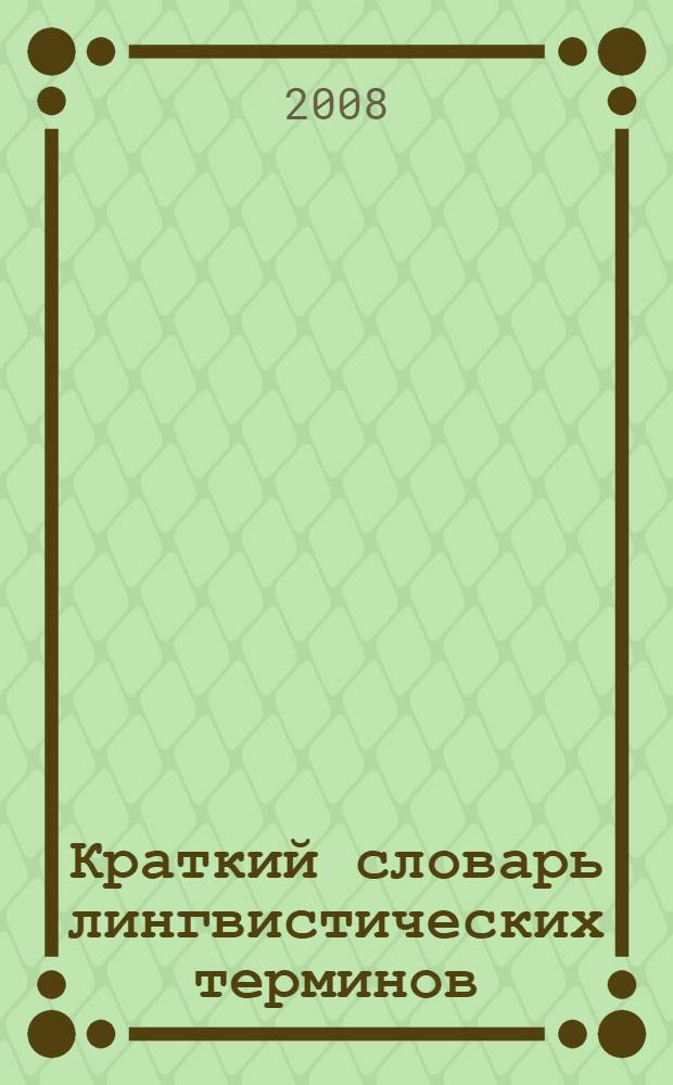 Краткий словарь лингвистических терминов : справочный материал : в помощь старшеклассникам и абитуриентам