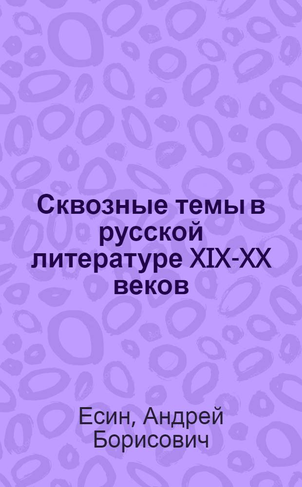 Сквозные темы в русской литературе XIX-XX веков : пособие по написанию сочинений для старшеклассников и абитуриентов