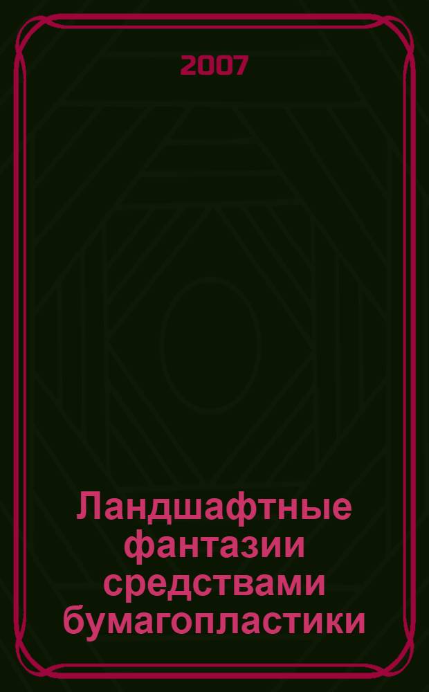 Ландшафтные фантазии средствами бумагопластики : методическое пособие