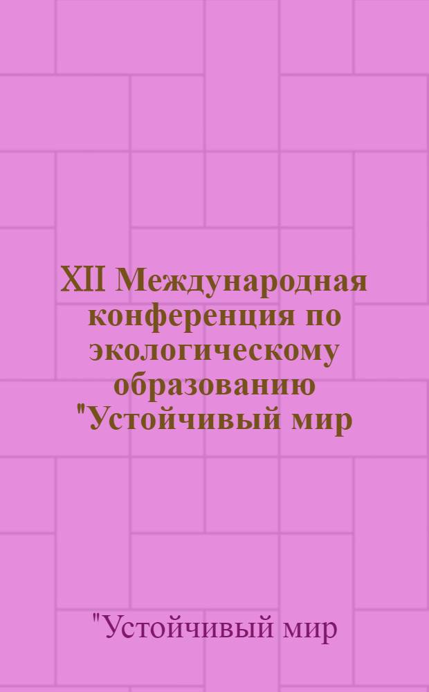 XII Международная конференция по экологическому образованию "Устойчивый мир: на пути к экологически безопасному гражданскому обществу", Москва, Россия, 28-30 июня 2006 г. : тезисы докладов