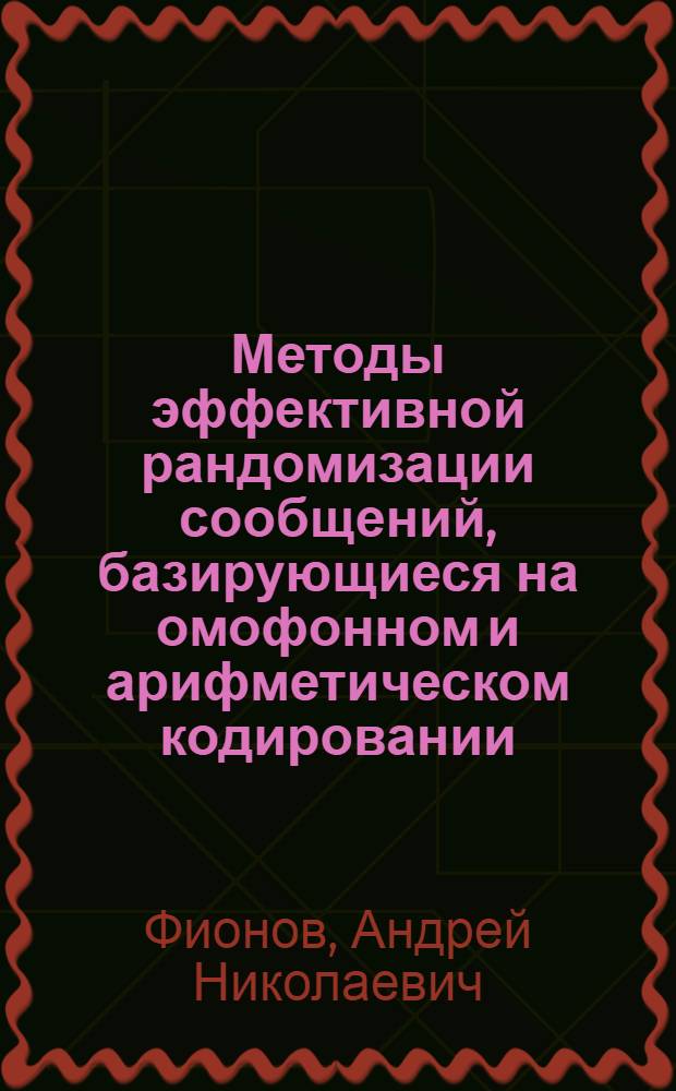 Методы эффективной рандомизации сообщений, базирующиеся на омофонном и арифметическом кодировании : автореферат диссертации на соискание ученой степени к.т.н. : специальность 05.12.13