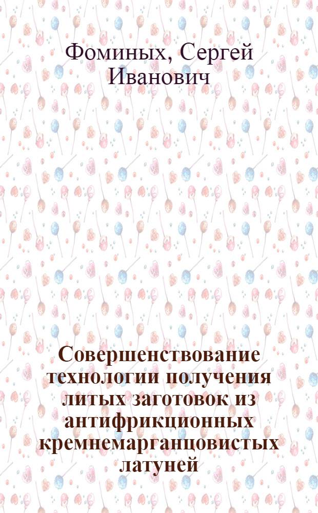 Совершенствование технологии получения литых заготовок из антифрикционных кремнемарганцовистых латуней : автореферат диссертации на соискание ученой степени к.т.н. : специальность 05.16.04