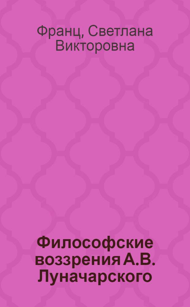 Философские воззрения А.В. Луначарского : истоки и эволюция : автореферат диссертации на соискание ученой степени к.филос.н. : специальность 09.00.03