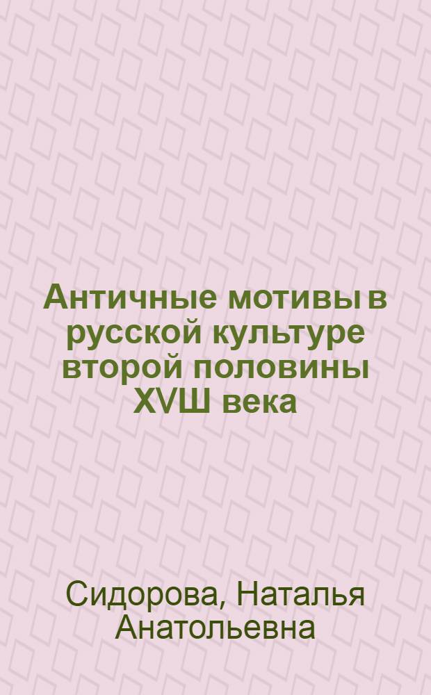 Античные мотивы в русской культуре второй половины ХVШ века : автореферат диссертации на соискание ученой степени к.культуролог.н. : специальность 24.00.02