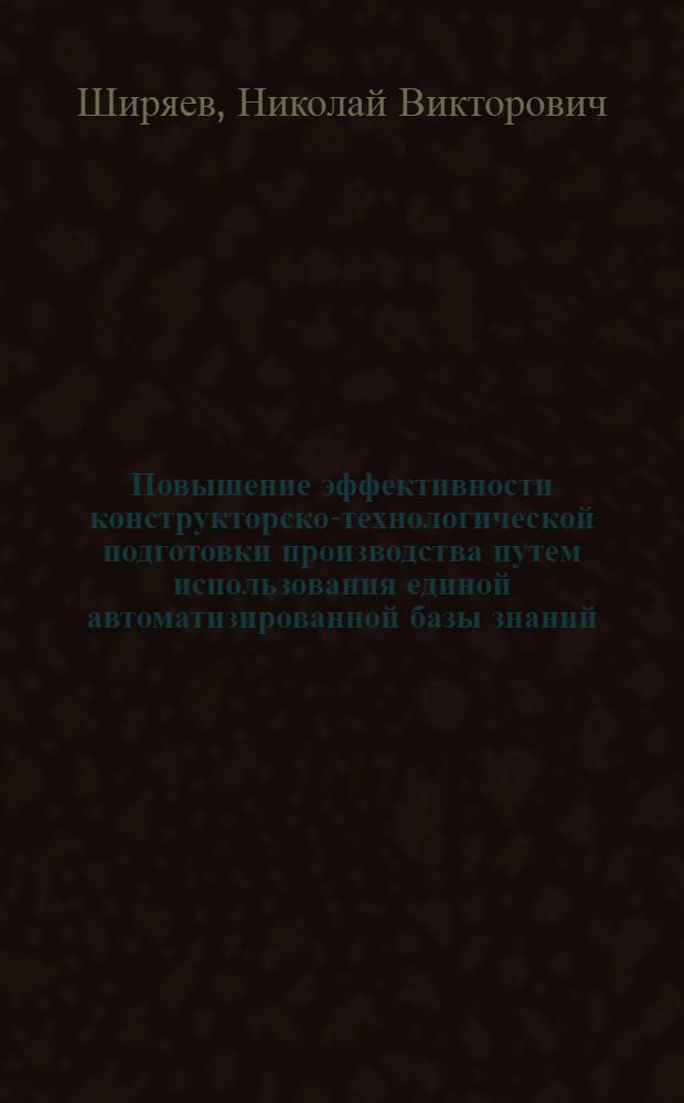 Повышение эффективности конструкторско-технологической подготовки производства путем использования единой автоматизированной базы знаний (на примере конструкторско-технологических элементов для деталей класса тел вращения) : автореферат диссертации на соискание ученой степени к.т.н. : специальность 05.13.07