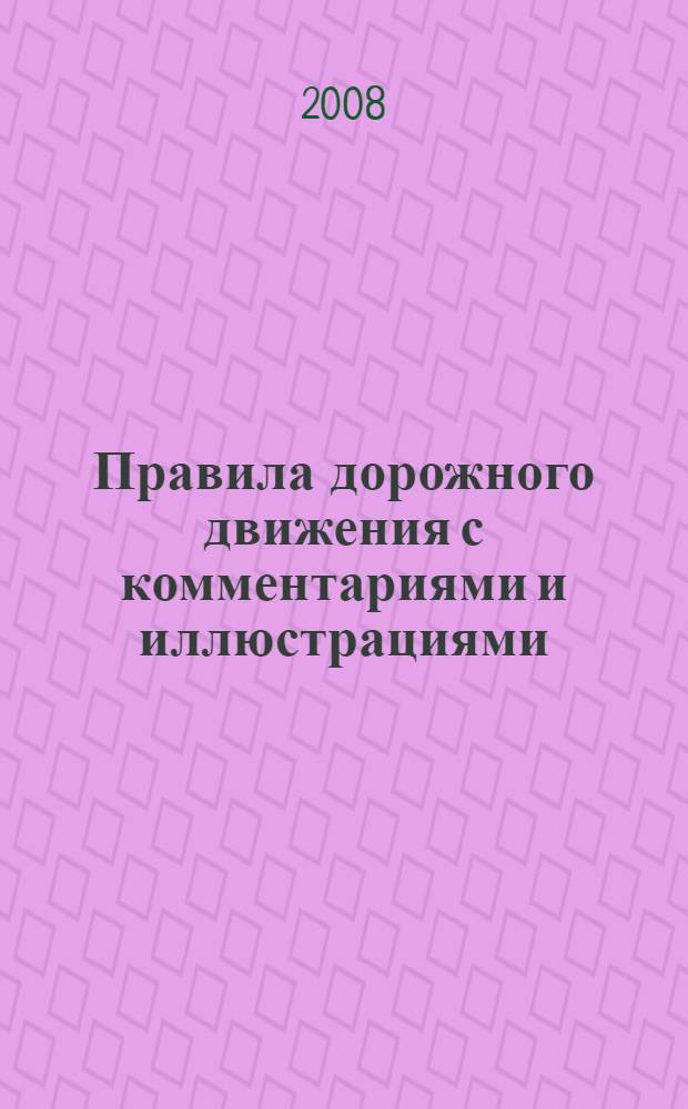 Правила дорожного движения с комментариями и иллюстрациями: с последними изменениями. новые штрафы (С изменениями от 16 февраля и 19 апреля 2008 г. )