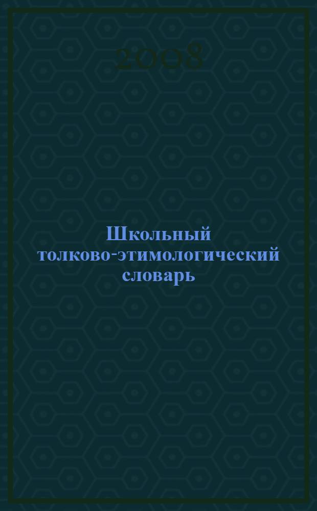 Школьный толково-этимологический словарь : А-Я