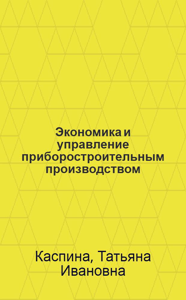 Экономика и управление приборостроительным производством : учебное пособие для студентов высших учебных заведений, обучающихся по направлению подготовки "Приборостроение" и приборостроительным специальностям