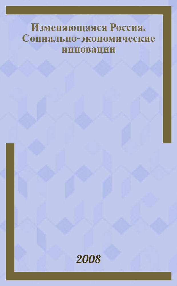 Изменяющаяся Россия. Социально-экономические инновации : сборник научных статей аспирантов и соискателей : по материалам международной-научно-практической конференции, апрель 2008 года
