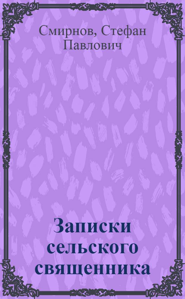Записки сельского священника : дневниковые записи настоятеля единоверческого храма Архангела Михаила села Михайловская Слобода протоирея Стефана Смирнова с 1905 по 1933 год