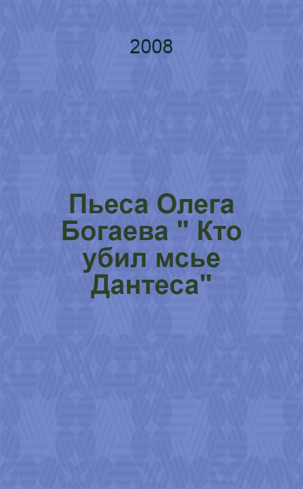 Пьеса Олега Богаева " Кто убил мсье Дантеса" : учебно-методическое пособие : сборник
