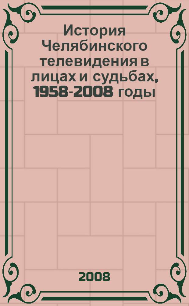 История Челябинского телевидения в лицах и судьбах, 1958-2008 годы : фотоальбом