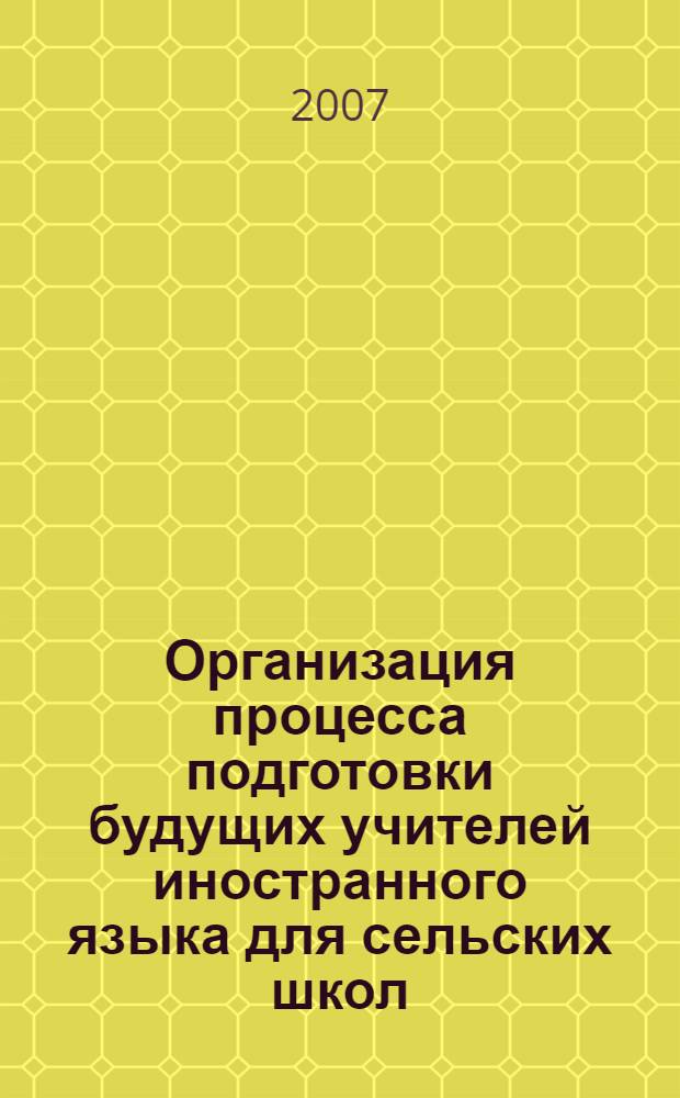 Организация процесса подготовки будущих учителей иностранного языка для сельских школ : монография
