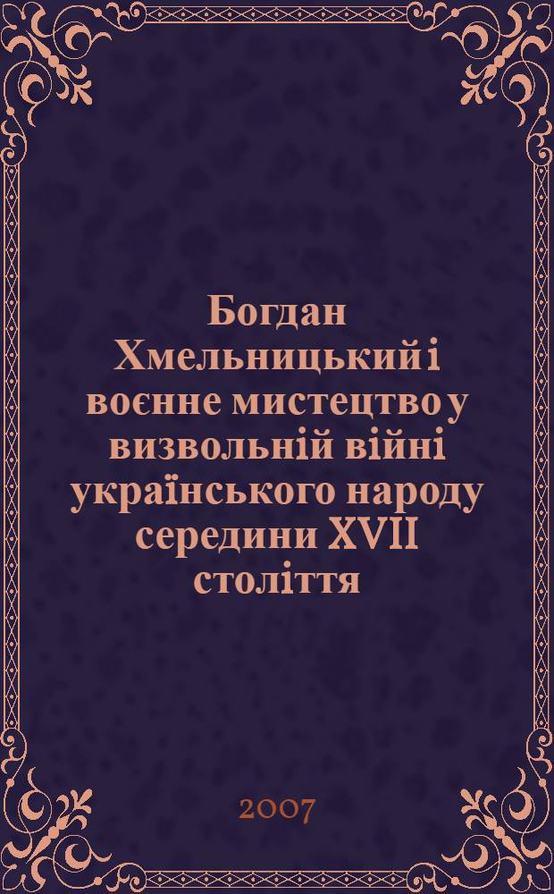 Богдан Хмельницький i воєнне мистецтво у визвольнiй вiйнi укра&iuml;нського народу середини XVII столiття. Кн. 2