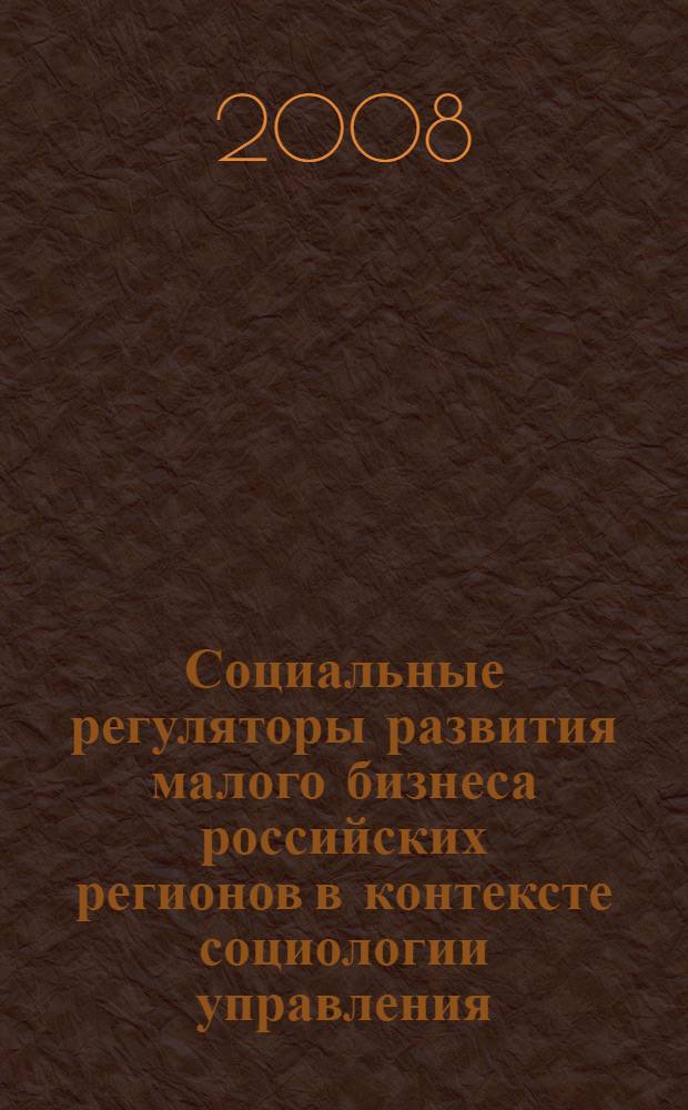 Социальные регуляторы развития малого бизнеса российских регионов в контексте социологии управления : (историко-социологический анализ)