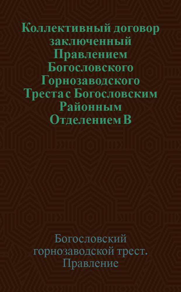 Коллективный договор заключенный Правлением Богословского Горнозаводского Треста с Богословским Районным Отделением В.С.Р.М. : заключается на срок 6-ти месяцев и вступает в силу с 1-го сентября 1922 года : копия