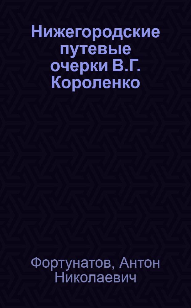 Нижегородские путевые очерки В.Г. Короленко (проблемы мастерства писателя -очеркиста) : автореферат диссертации на соискание ученой степени к.филол.н. : специальность 10.01.01