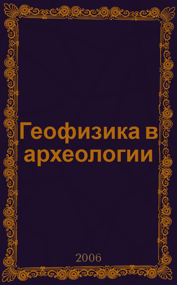 Геофизика в археологии: методы, технология и результаты применения : автореф. дис. на соиск. учен. степ. д-ра ист. наук : специальность 07.00.06 <археология>