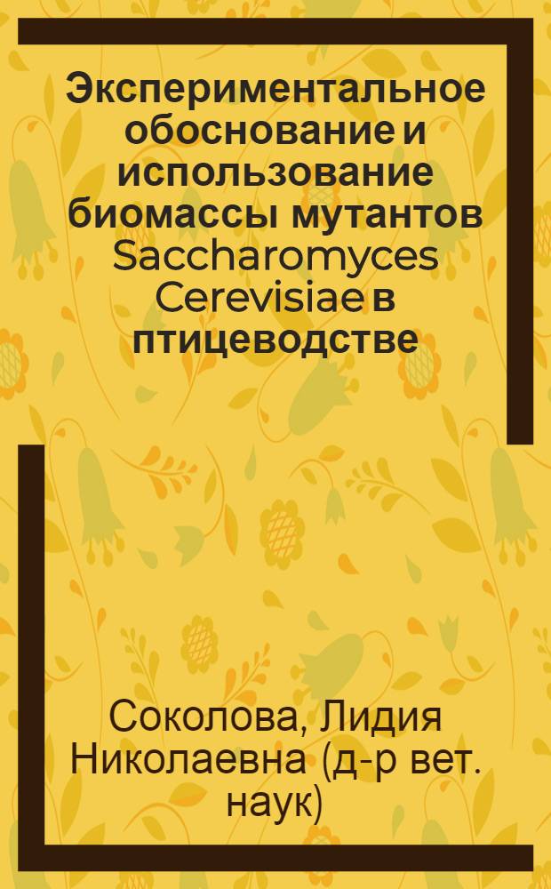 Экспериментальное обоснование и использование биомассы мутантов Saccharomyces Cerevisiae в птицеводстве : автореферат диссертации на соискание ученой степени д.вет.н. : специальность 16.00.04