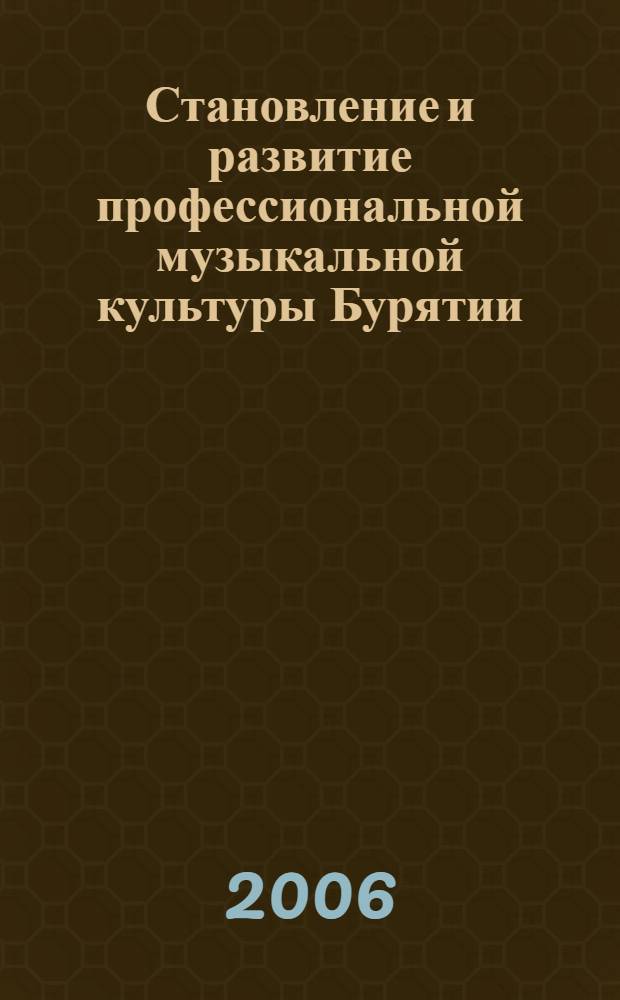 Становление и развитие профессиональной музыкальной культуры Бурятии (1923-1945 гг.) : автореф. дис. на соиск. учен. степ. канд. ист. наук : специальность 24.00.01 <теория и история культуры>