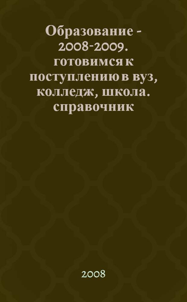 Образование - 2008-2009. готовимся к поступлению в вуз, колледж, школа. справочник