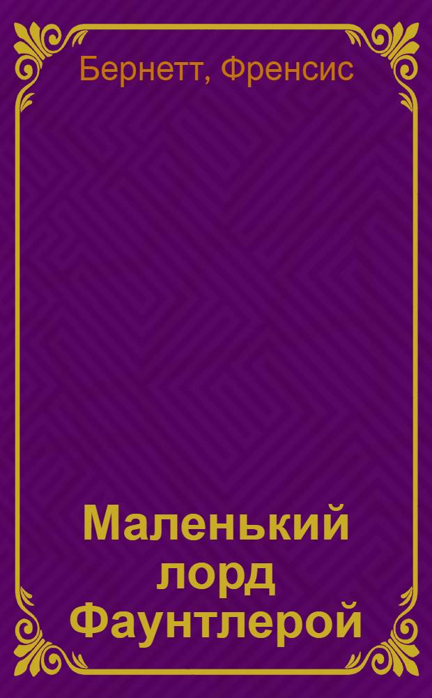 Маленький лорд Фаунтлерой; Таинственный сад; Честное сердце: повести: для среднего школьного возраста: перевод с английского / Фрэнсис Бернетт
