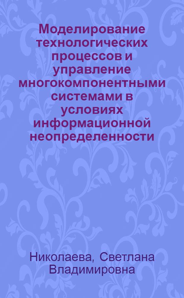 Моделирование технологических процессов и управление многокомпонентными системами в условиях информационной неопределенности