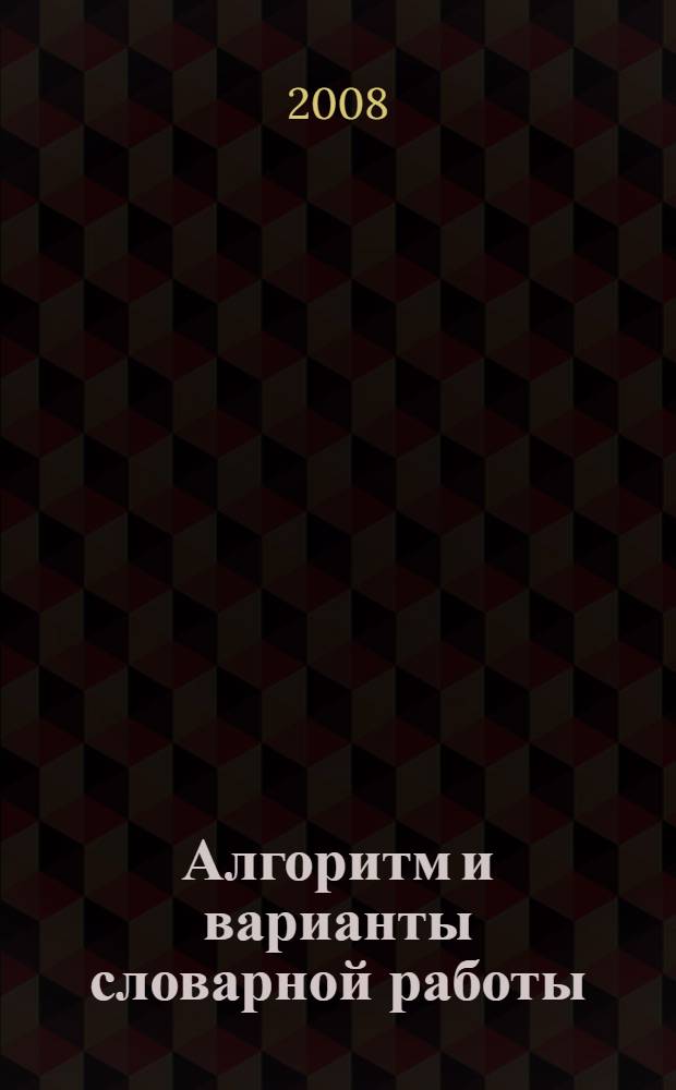 Алгоритм и варианты словарной работы : в помощь старшеклассникам и абитуриентам : учебно-методическое пособие