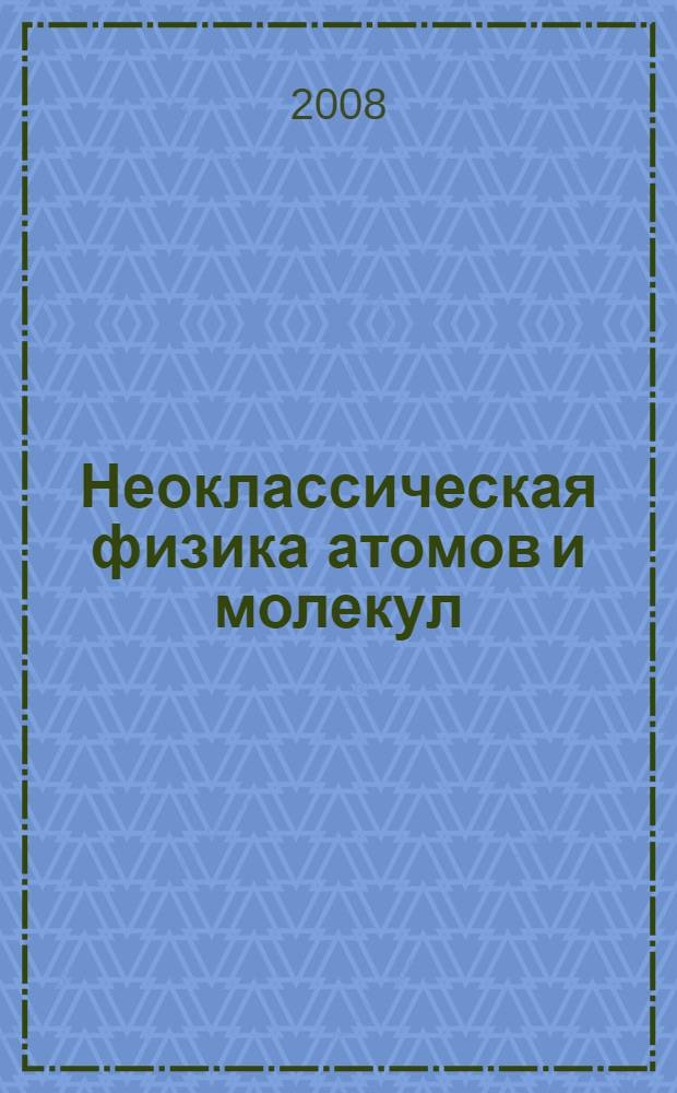 Неоклассическая физика атомов и молекул : пособие для разработчиков нанотехнологий