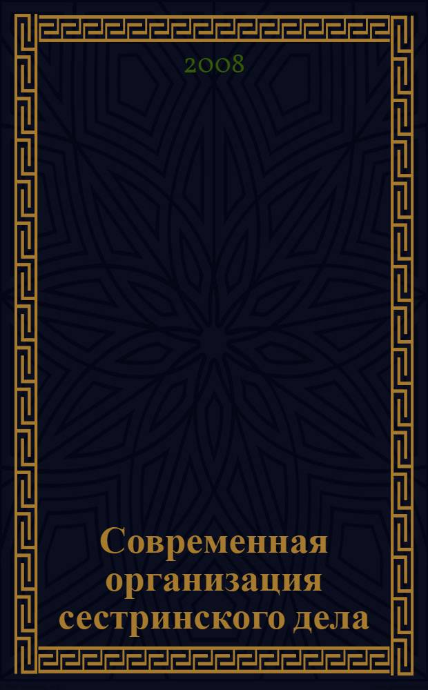 Современная организация сестринского дела : учебное пособие для студентов учреждений среднего профессионального образования, обучающихся по специальностям 060109.51 "Сестринское дело", 060101.52 "Лечебное дело", 060102.51 "Акушерское дело"