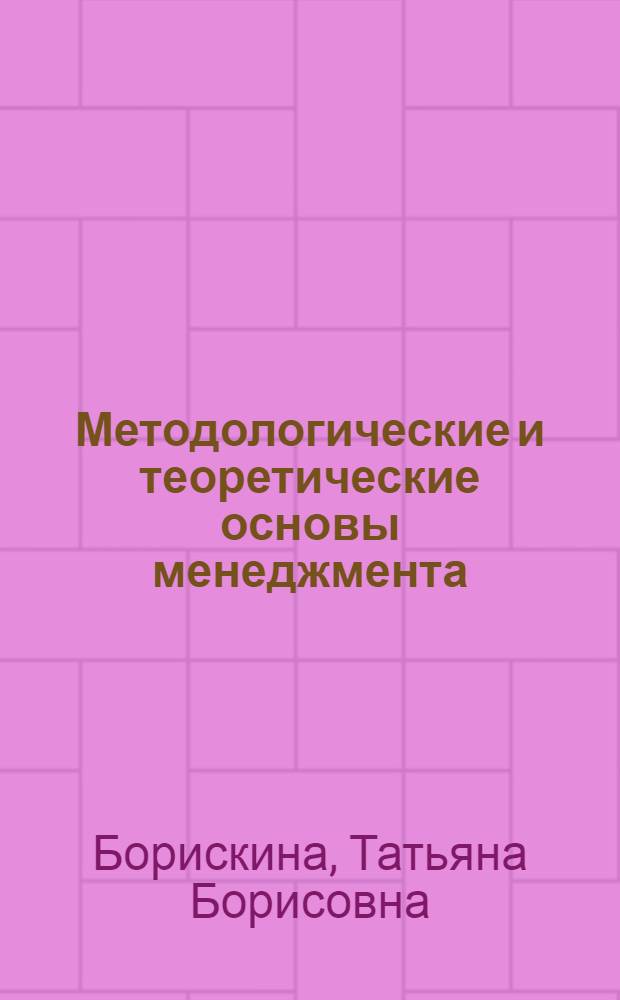 Методологические и теоретические основы менеджмента : учебное пособие : для студентов специальности 061100 "Менеджмент организации"