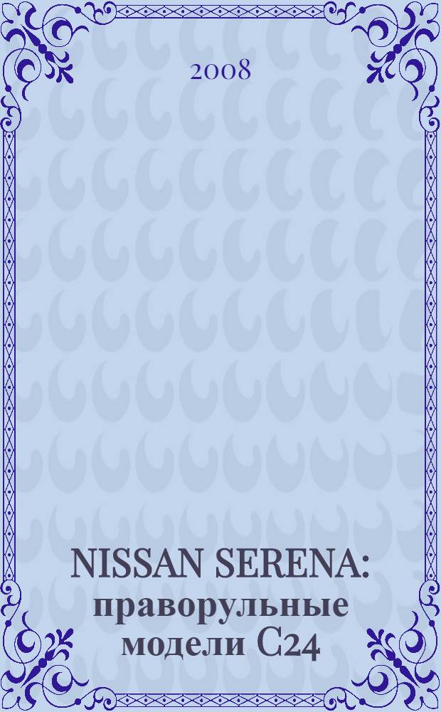 NISSAN SERENA : праворульные модели C24 (2WD и 4WD) выпуска 1999-2005 гг. с бензиновым двигателем SR20DE и дизельным двигателем YD25DDTi (Neo Di) : руководство по экслуатации, устройство, техническое обслуживание, ремонт