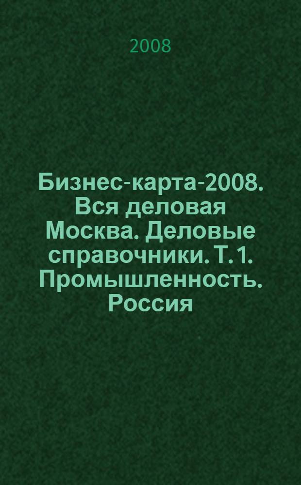 Бизнес-карта-2008. Вся деловая Москва. [Деловые справочники]. Т. 1. Промышленность. Россия
