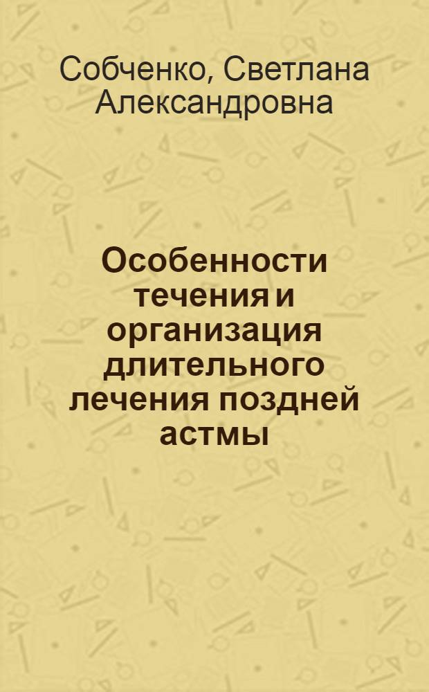 Особенности течения и организация длительного лечения поздней астмы : автореферат диссертации на соискание ученой степени д.м.н. : специальность 14.00.43