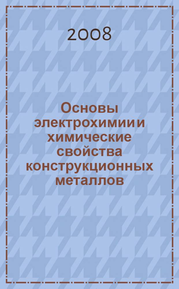 Основы электрохимии и химические свойства конструкционных металлов : учебное пособие для студентов по направлению 270100 "Строительство"