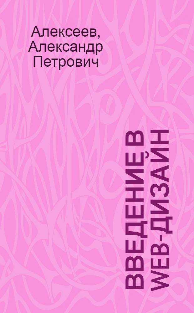 Введение в WEB-дизайн : учебное пособие : для студентов высших учебных заведений по специальности 230105 "Программное обеспечение вычислительной техники и автоматизированных систем"