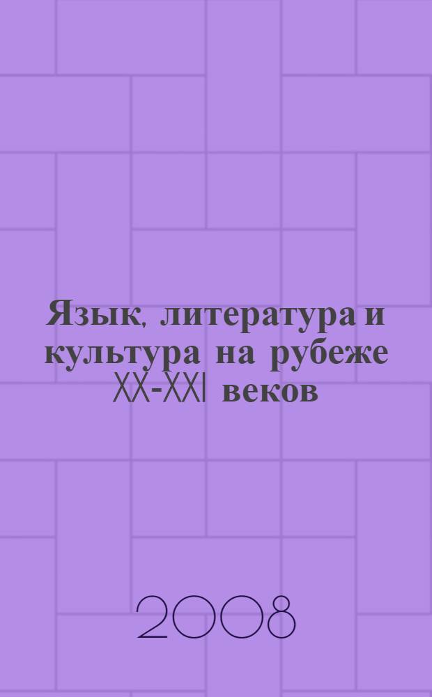 Язык, литература и культура на рубеже XX-XXI веков : сборник статей