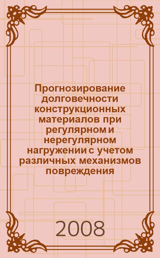 Прогнозирование долговечности конструкционных материалов при регулярном и нерегулярном нагружении с учетом различных механизмов повреждения : монография