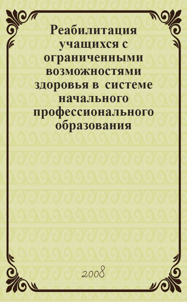 Реабилитация учащихся с ограниченными возможностями здоровья в системе начального профессионального образования : сборник научно-методических материалов