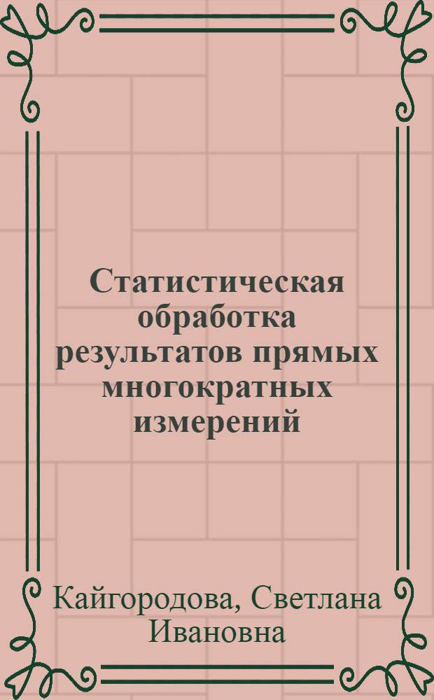 Статистическая обработка результатов прямых многократных измерений : методические указания и задание на проведение расчетно-графической работы по дисциплинам "Метрология и радиоизмерения" и "Метрология, стандартизация и сертификация" : учебно-методическое пособие для курсантов института, обучающихся по направлениям "Радиотехника", "Информатика и вычислительная техника" : Воен.-мор. ин-т радиоэлектроники им. А.С. Попова