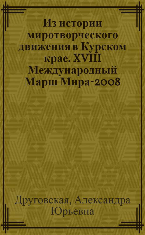 Из истории миротворческого движения в Курском крае. XVIII Международный Марш Мира-2008 : события и люди