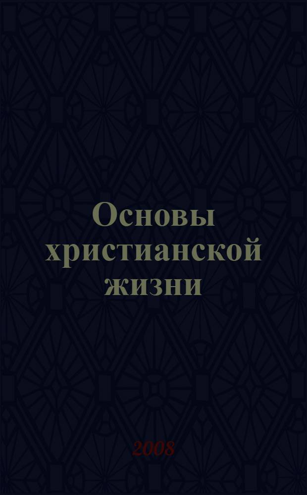 Основы христианской жизни : подготовка активных христиан к ученичеству : учебное пособие