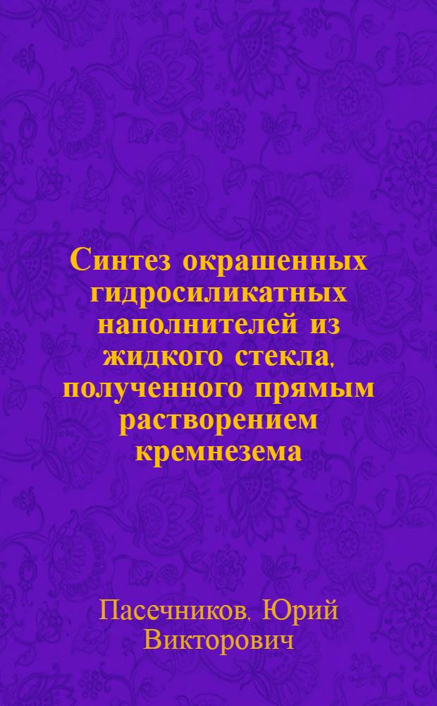 Синтез окрашенных гидросиликатных наполнителей из жидкого стекла , полученного прямым растворением кремнезема : автореферат диссертации на соискание ученой степени к.т.н. : специальность 05.17.11