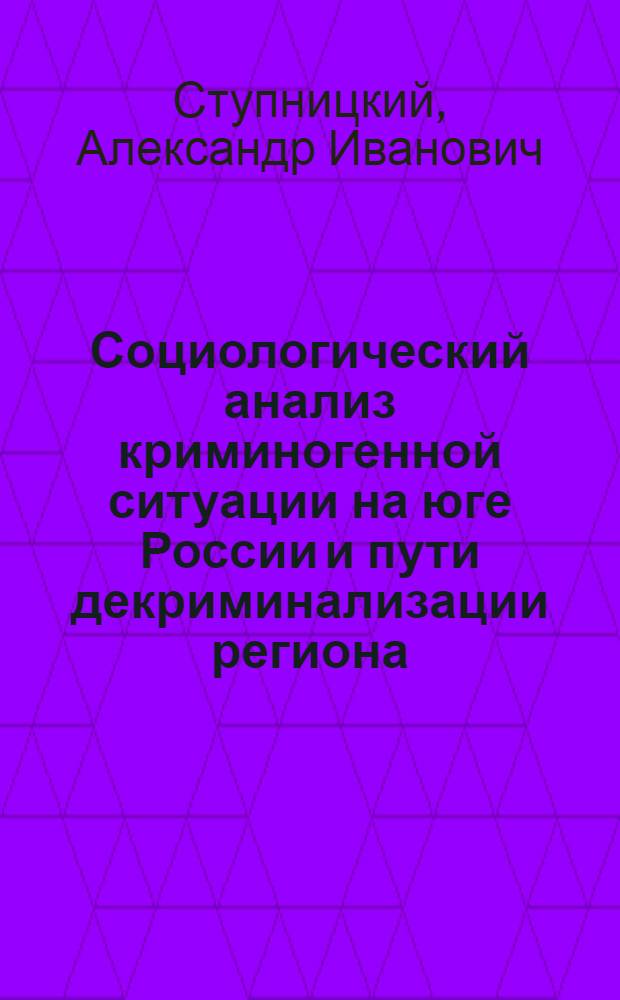 Социологический анализ криминогенной ситуации на юге России и пути декриминализации региона : автореферат диссертации на соискание ученой степени к.социол.н. : специальность 22.00.04