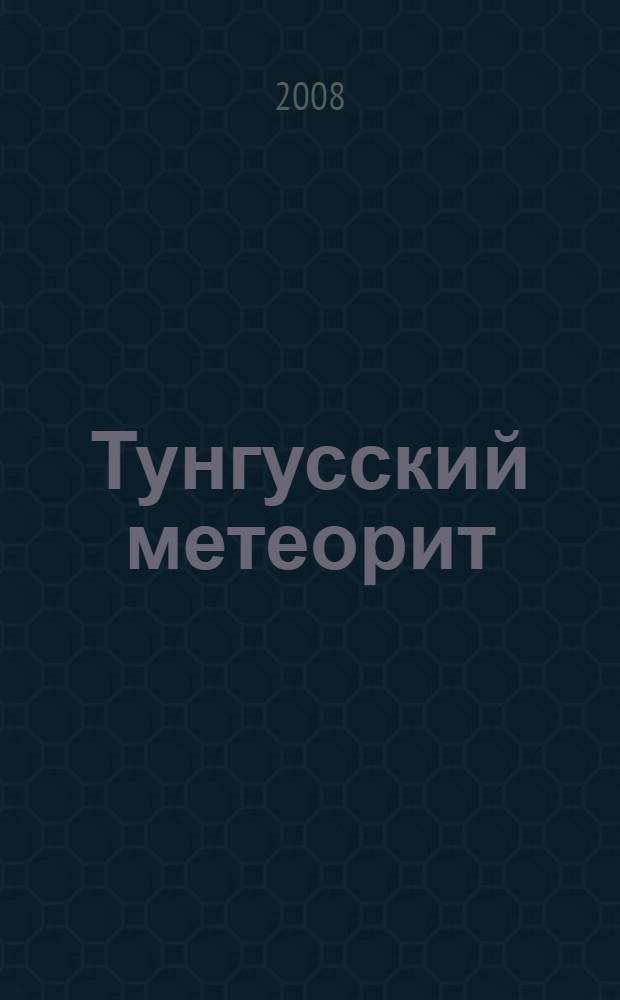 Тунгусский метеорит : 100 лет великой загадке : очевидцы, история, гипотезы, исследователи