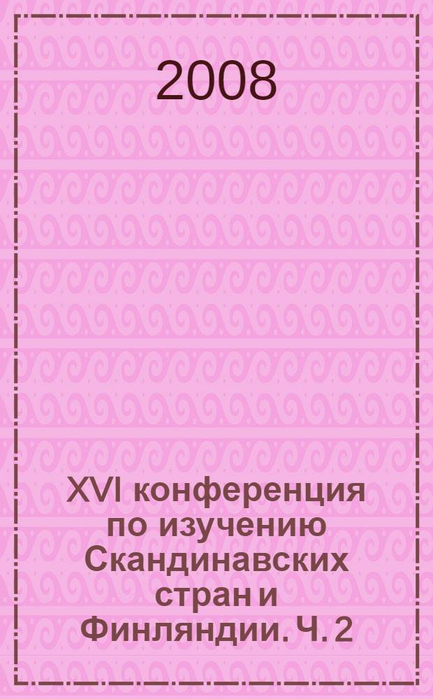 XVI конференция по изучению Скандинавских стран и Финляндии. Ч. 2