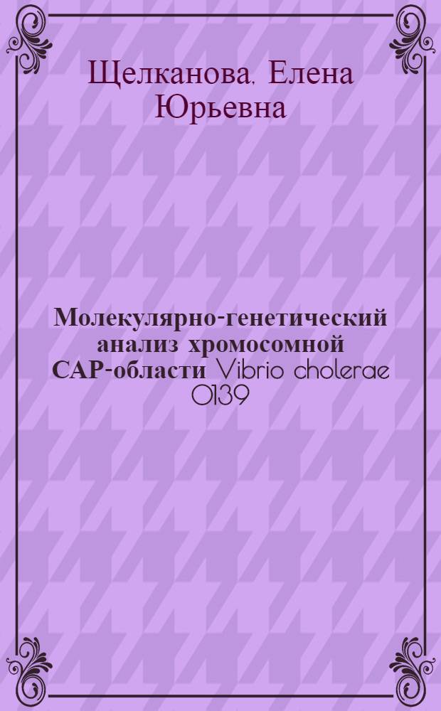 Молекулярно-генетический анализ хромосомной САР-области Vibrio cholerae 0139 : автореферат диссертации на соискание ученой степени к.б.н. : специальность 03.00.07