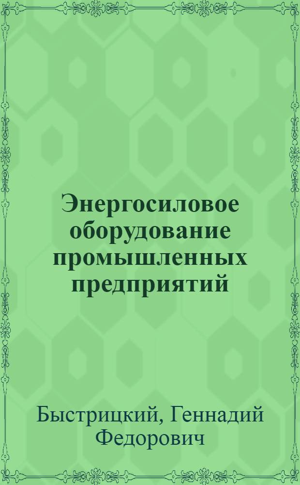 Энергосиловое оборудование промышленных предприятий : учебное пособие для студентов высших учебных заведений, обучающихся по специальности 181300 "Электрооборудование и электрохозяйство предприятий, организаций и учреждений" направления 654500 "Электротехника, электромеханика и электротехнологии"
